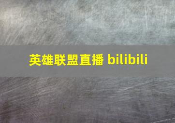 英雄联盟直播 bilibili